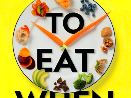 What to Eat When: A Strategic Plan to Improve Your Health and Life Through Food Online now