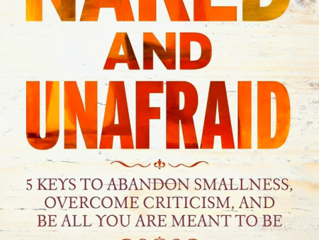 Naked and Unafraid: 5 Keys to Abandon Smallness, Overcome Criticism, and Be All You Are Meant to Be For Sale